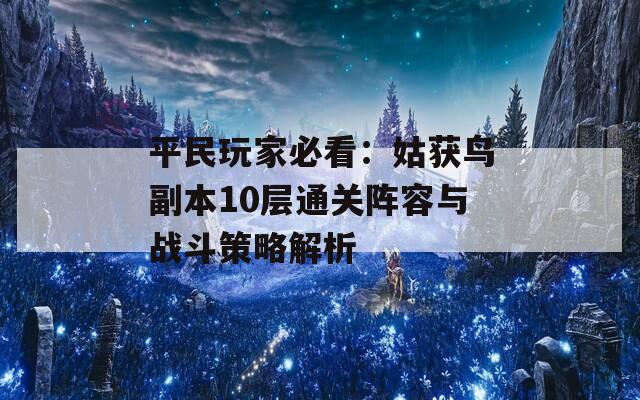 平民玩家必看：姑获鸟副本10层通关阵容与战斗策略解析