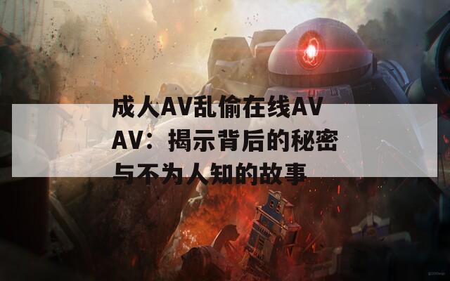 成人AV乱偷在线AVAV：揭示背后的秘密与不为人知的故事