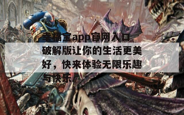 幸福宝app官网入口破解版让你的生活更美好，快来体验无限乐趣与快乐