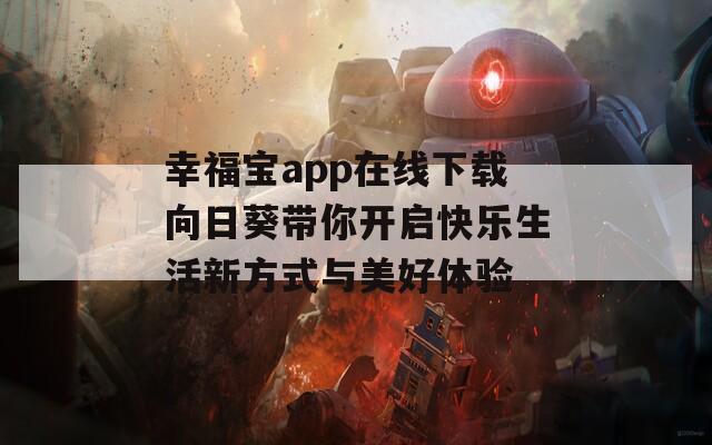 幸福宝app在线下载向日葵带你开启快乐生活新方式与美好体验