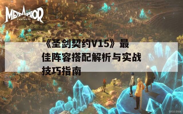 《圣剑契约V15》最佳阵容搭配解析与实战技巧指南