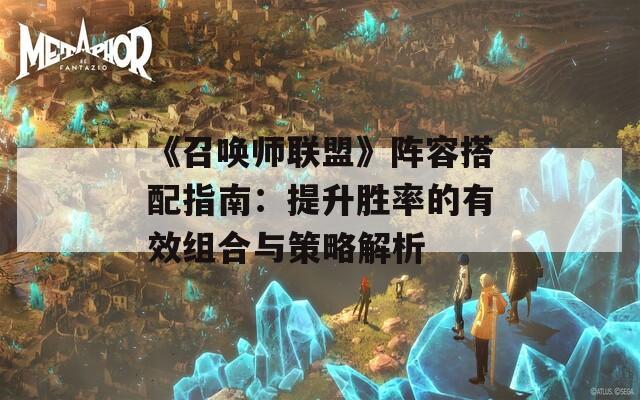 《召唤师联盟》阵容搭配指南：提升胜率的有效组合与策略解析