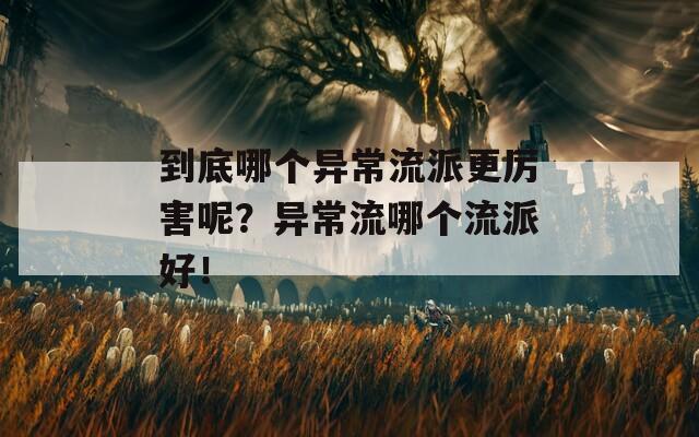 到底哪个异常流派更厉害呢？异常流哪个流派好！