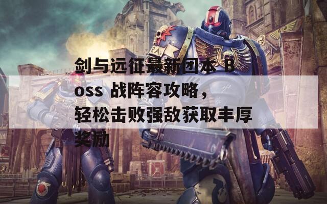 剑与远征最新团本 Boss 战阵容攻略，轻松击败强敌获取丰厚奖励