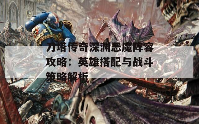 刀塔传奇深渊恶魔阵容攻略：英雄搭配与战斗策略解析