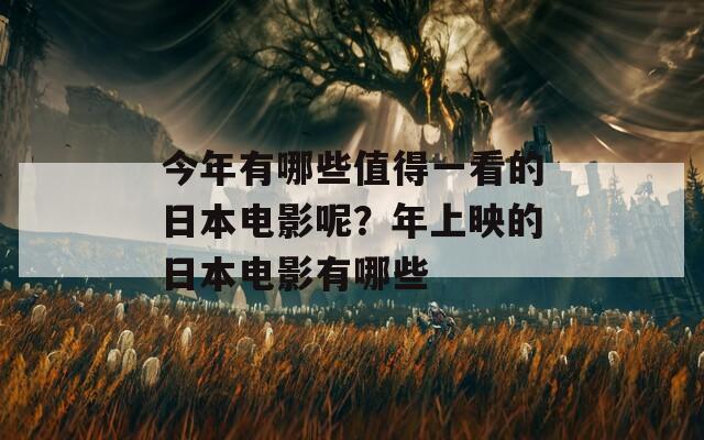 今年有哪些值得一看的日本电影呢？年上映的日本电影有哪些