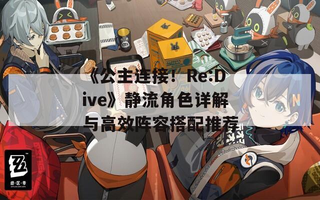 《公主连接！Re:Dive》静流角色详解与高效阵容搭配推荐