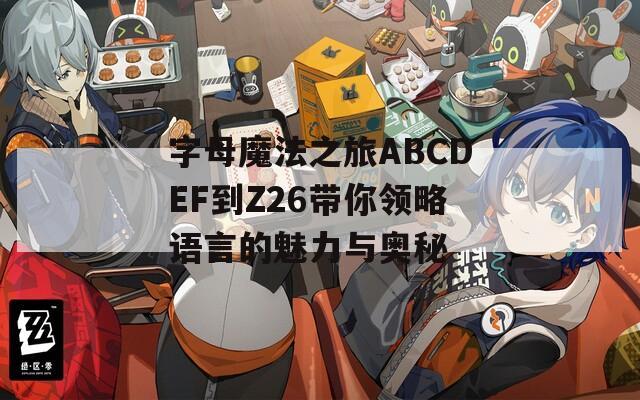 字母魔法之旅ABCDEF到Z26带你领略语言的魅力与奥秘