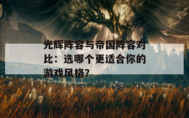 光辉阵容与帝国阵容对比：选哪个更适合你的游戏风格？