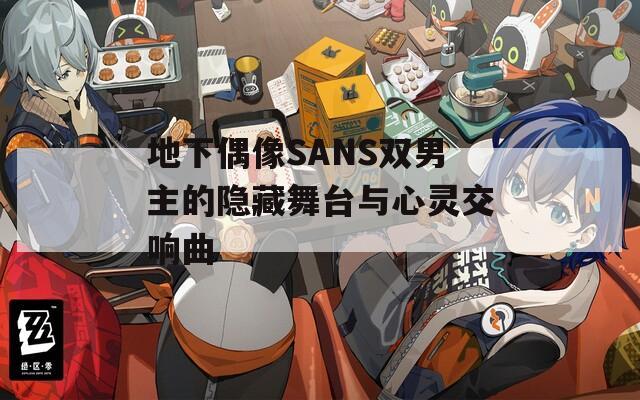 地下偶像SANS双男主的隐藏舞台与心灵交响曲