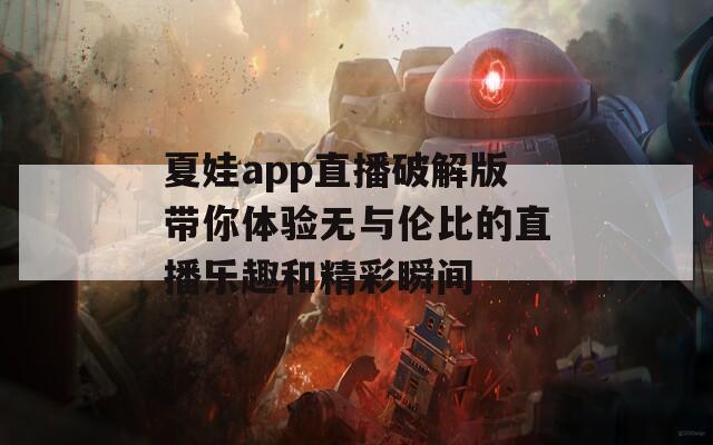 夏娃app直播破解版带你体验无与伦比的直播乐趣和精彩瞬间