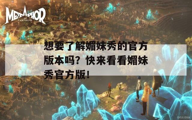 想要了解媚妹秀的官方版本吗？快来看看媚妹秀官方版！