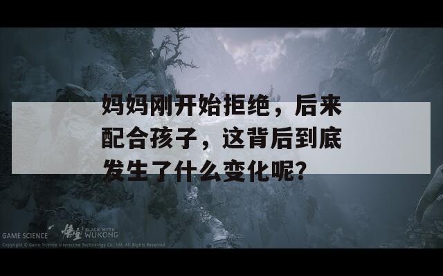 妈妈刚开始拒绝，后来配合孩子，这背后到底发生了什么变化呢？