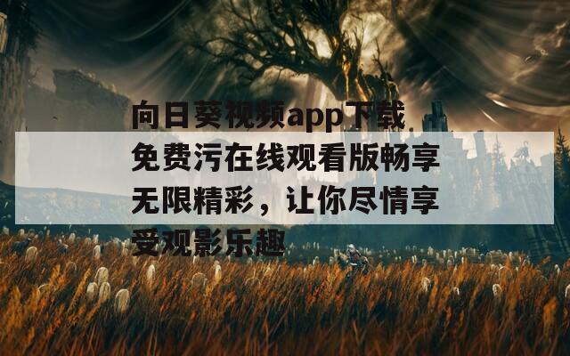 向日葵视频app下载免费污在线观看版畅享无限精彩，让你尽情享受观影乐趣  第1张