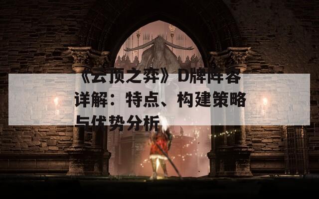 《云顶之弈》D牌阵容详解：特点、构建策略与优势分析