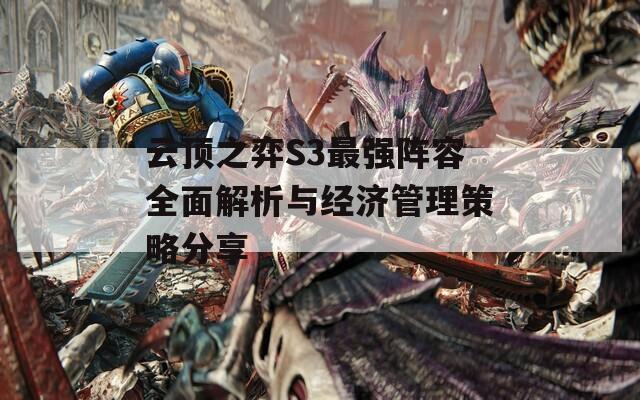 云顶之弈S3最强阵容全面解析与经济管理策略分享