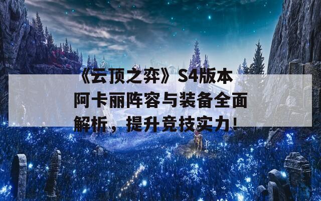 《云顶之弈》S4版本阿卡丽阵容与装备全面解析，提升竞技实力！