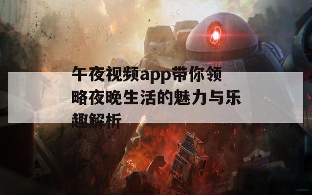 午夜视频app带你领略夜晚生活的魅力与乐趣解析