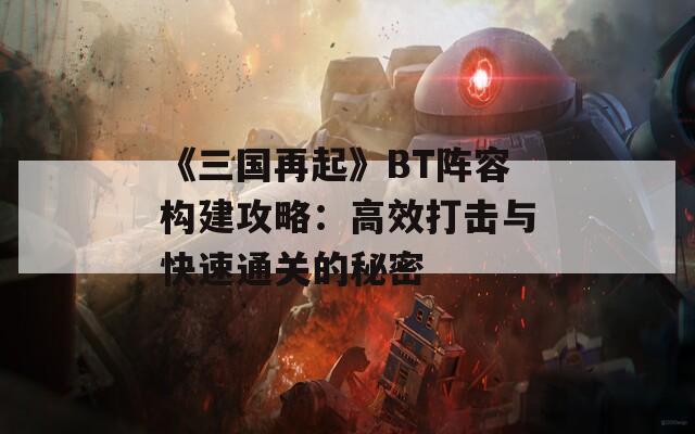 《三国再起》BT阵容构建攻略：高效打击与快速通关的秘密