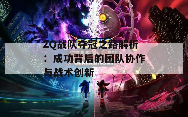 ZQ战队夺冠之路解析：成功背后的团队协作与战术创新