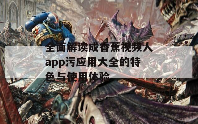 全面解读成香蕉视频人app污应用大全的特色与使用体验