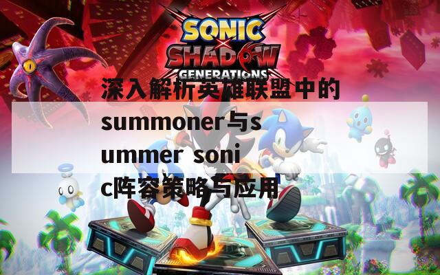 深入解析英雄联盟中的summoner与summer sonic阵容策略与应用