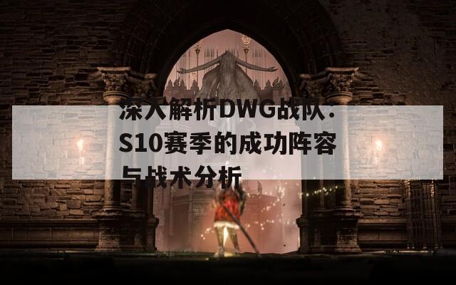 深入解析DWG战队：S10赛季的成功阵容与战术分析