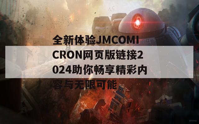 全新体验JMCOMICRON网页版链接2024助你畅享精彩内容与无限可能