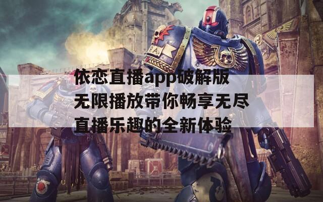 依恋直播app破解版无限播放带你畅享无尽直播乐趣的全新体验