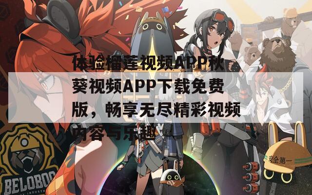 体验榴莲视频APP秋葵视频APP下载免费版，畅享无尽精彩视频内容与乐趣