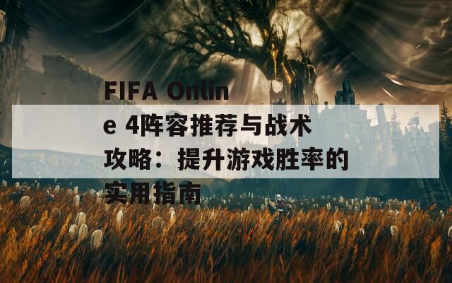 FIFA Online 4阵容推荐与战术攻略：提升游戏胜率的实用指南