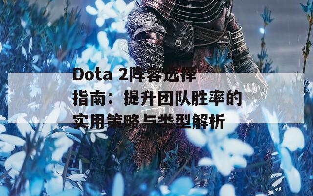 Dota 2阵容选择指南：提升团队胜率的实用策略与类型解析