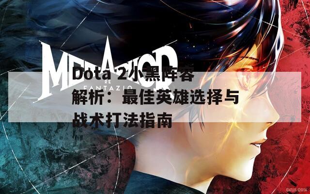 Dota 2小黑阵容解析：最佳英雄选择与战术打法指南