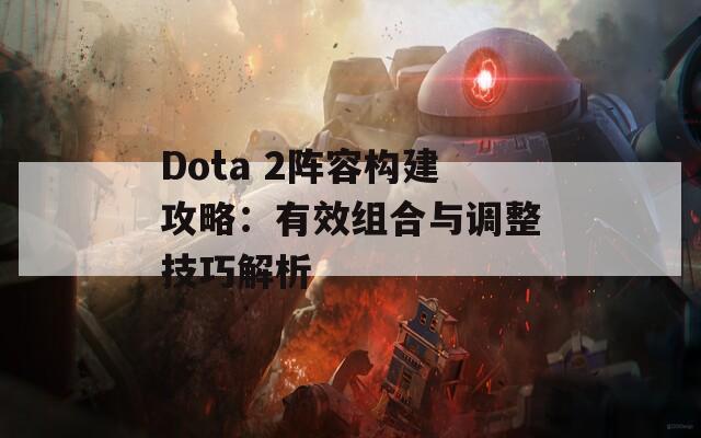 Dota 2阵容构建攻略：有效组合与调整技巧解析