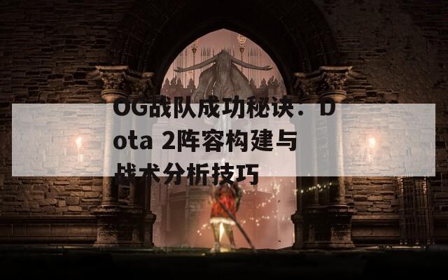 OG战队成功秘诀：Dota 2阵容构建与战术分析技巧