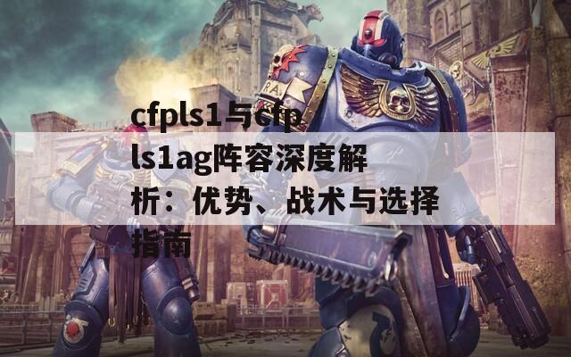 cfpls1与cfpls1ag阵容深度解析：优势、战术与选择指南