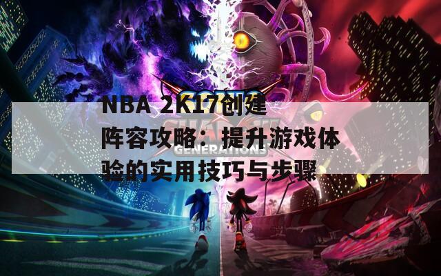 NBA 2K17创建阵容攻略：提升游戏体验的实用技巧与步骤