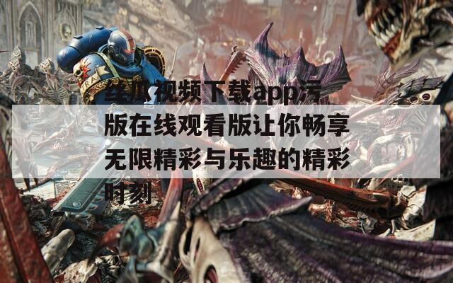 丝瓜视频下载app污版在线观看版让你畅享无限精彩与乐趣的精彩时刻