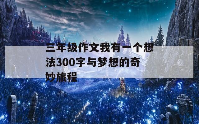 三年级作文我有一个想法300字与梦想的奇妙旅程