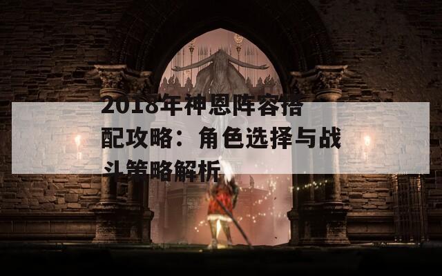 2018年神恩阵容搭配攻略：角色选择与战斗策略解析