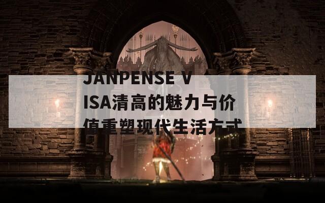 JANPENSE VISA清高的魅力与价值重塑现代生活方式