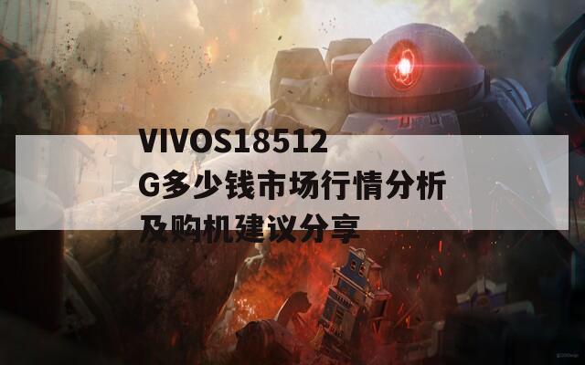 VIVOS18512G多少钱市场行情分析及购机建议分享