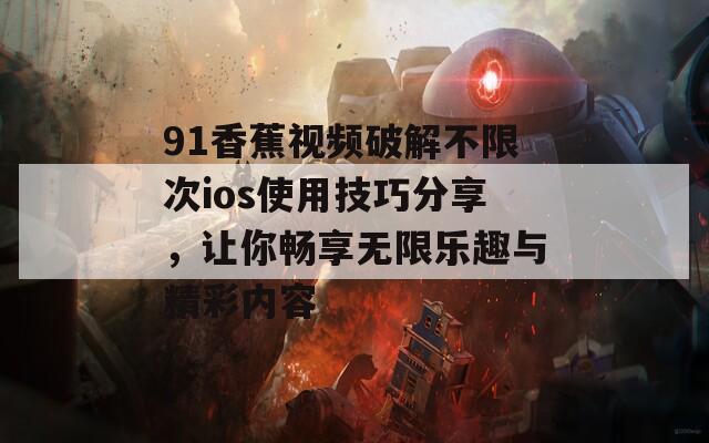 91香蕉视频破解不限次ios使用技巧分享，让你畅享无限乐趣与精彩内容