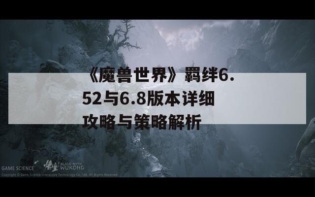 《魔兽世界》羁绊6.52与6.8版本详细攻略与策略解析