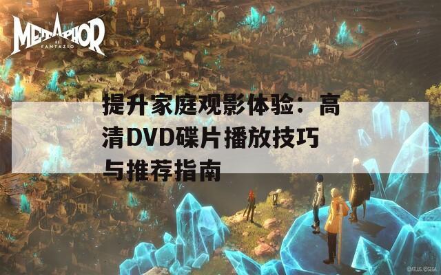 提升家庭观影体验：高清DVD碟片播放技巧与推荐指南