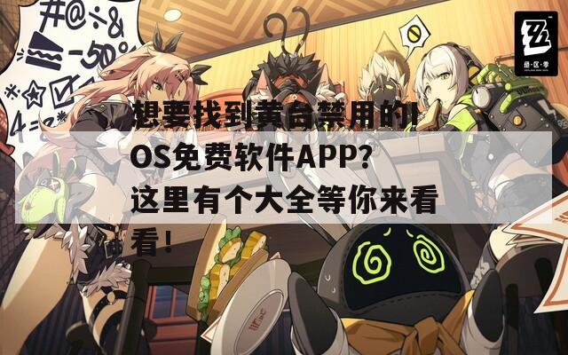 想要找到黄台禁用的IOS免费软件APP？这里有个大全等你来看看！