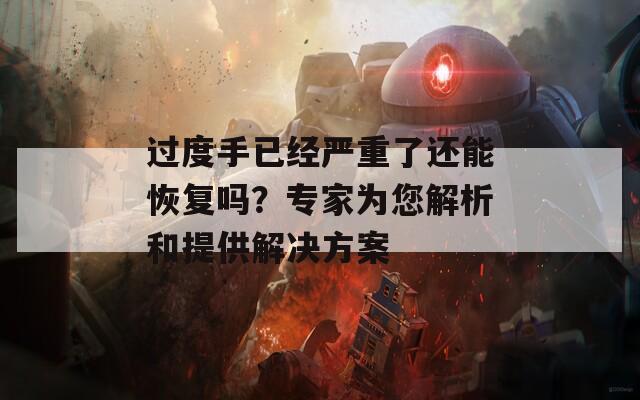 过度手已经严重了还能恢复吗？专家为您解析和提供解决方案