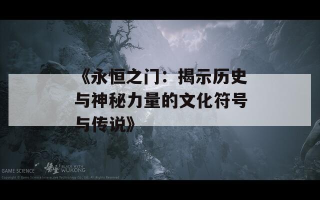 《永恒之门：揭示历史与神秘力量的文化符号与传说》