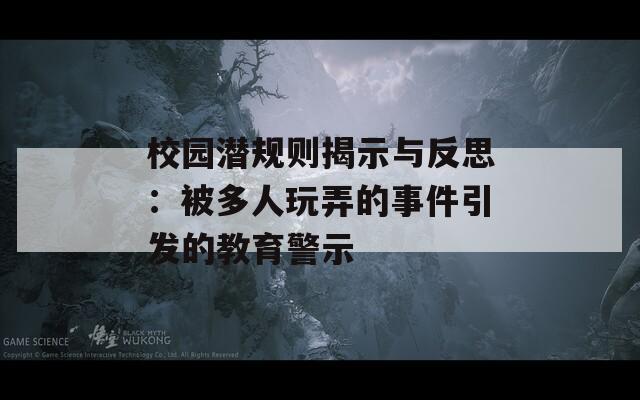 校园潜规则揭示与反思：被多人玩弄的事件引发的教育警示