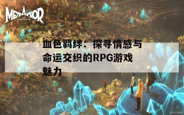 血色羁绊：探寻情感与命运交织的RPG游戏魅力